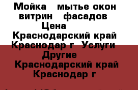 Мойка , мытье окон, витрин , фасадов › Цена ­ 19 - Краснодарский край, Краснодар г. Услуги » Другие   . Краснодарский край,Краснодар г.